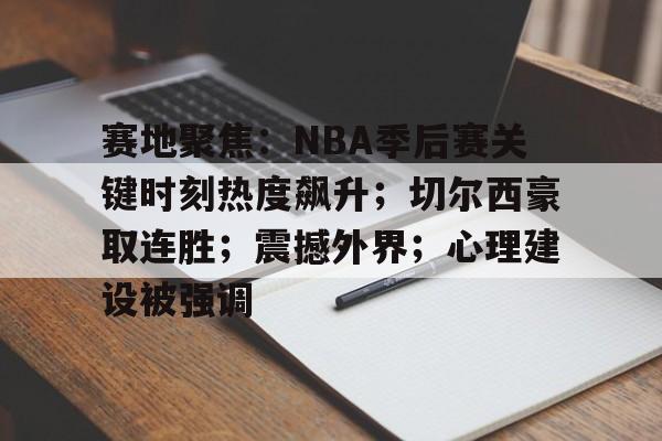 AYX爱游戏中国-包含赛地聚焦:NBA季后赛关键时刻热度飙升;切尔西豪取连胜;震撼外界;心理建设被强调的词条
